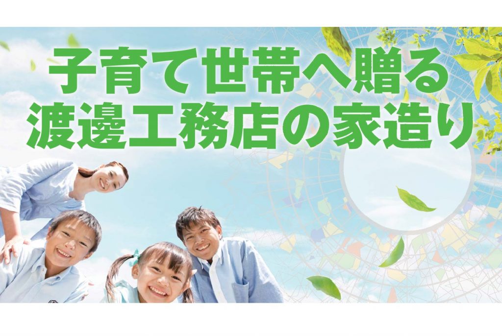 子育て世代へ贈る 渡邊工務店の家造り