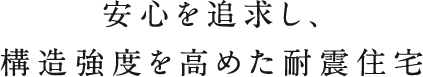 安心を追求し、構造強度を高めた耐震住宅