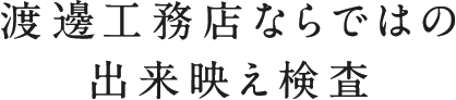 渡　工務店ならではの出来映え検査