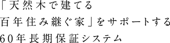 「天然木で建てる百年住み継ぐ家」をサポートする60年長期保証システム